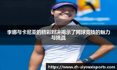 李娜与卡尼亚的精彩对决揭示了网球竞技的魅力与挑战