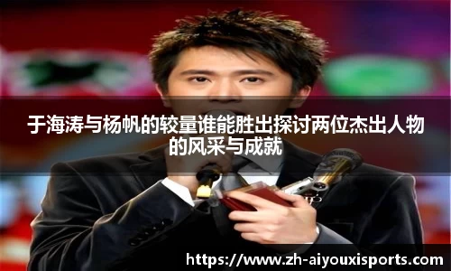 于海涛与杨帆的较量谁能胜出探讨两位杰出人物的风采与成就