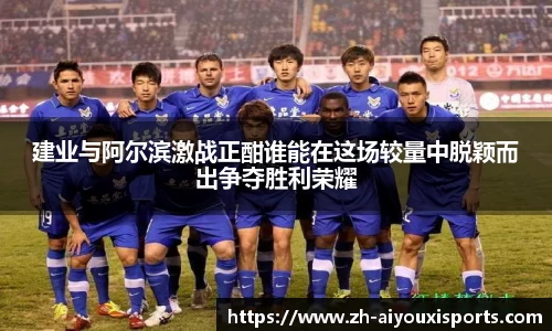建业与阿尔滨激战正酣谁能在这场较量中脱颖而出争夺胜利荣耀
